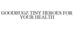 GOODBUGZ TINY HEROES FOR YOUR HEALTH trademark