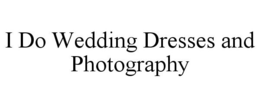 I DO WEDDING DRESSES AND PHOTOGRAPHY trademark