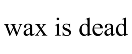 WAX IS DEAD trademark