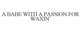 A BABE WITH A PASSION FOR WAXIN' trademark