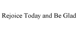 REJOICE TODAY AND BE GLAD trademark