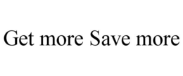 GET MORE SAVE MORE trademark