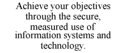 ACHIEVE YOUR OBJECTIVES THROUGH THE SECURE, MEASURED USE OF INFORMATION SYSTEMS AND TECHNOLOGY. trademark