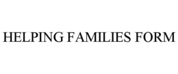 HELPING FAMILIES FORM trademark
