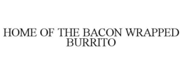HOME OF THE BACON WRAPPED BURRITO trademark