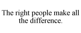 THE RIGHT PEOPLE MAKE ALL THE DIFFERENCE. trademark