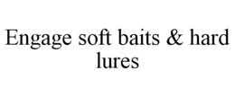 ENGAGE SOFT BAITS & HARD LURES trademark