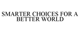SMARTER CHOICES FOR A BETTER WORLD trademark