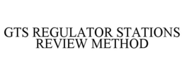 GTS REGULATOR STATIONS REVIEW METHOD trademark
