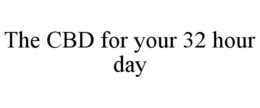 THE CBD FOR YOUR 32 HOUR DAY trademark