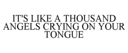 IT'S LIKE A THOUSAND ANGELS CRYING ON YOUR TONGUE trademark