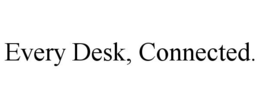 EVERY DESK, CONNECTED. trademark