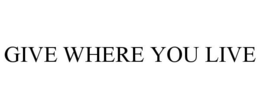 GIVE WHERE YOU LIVE trademark