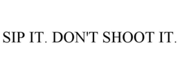 SIP IT. DON'T SHOOT IT. trademark