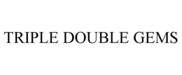TRIPLE DOUBLE GEMS trademark