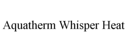AQUATHERM WHISPER HEAT trademark