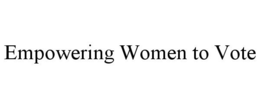 EMPOWERING WOMEN TO VOTE trademark