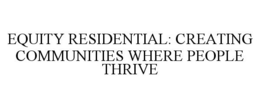 EQUITY RESIDENTIAL: CREATING COMMUNITIES WHERE PEOPLE THRIVE trademark