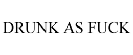 DRUNK AS FUCK trademark