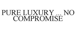 PURE LUXURY ... NO COMPROMISE trademark