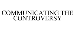 COMMUNICATING THE CONTROVERSY trademark