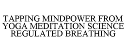 TAPPING MINDPOWER FROM YOGA MEDITATION SCIENCE REGULATED BREATHING trademark