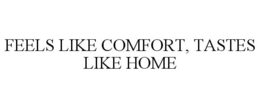 FEELS LIKE COMFORT, TASTES LIKE HOME trademark