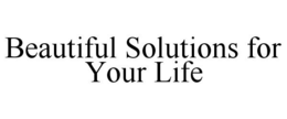 BEAUTIFUL SOLUTIONS FOR YOUR LIFE trademark