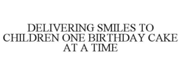 DELIVERING SMILES TO CHILDREN ONE BIRTHDAY CAKE AT A TIME trademark
