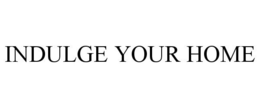INDULGE YOUR HOME trademark