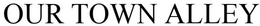 OUR TOWN ALLEY trademark