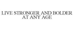 LIVE STRONGER AND BOLDER AT ANY AGE trademark