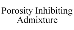 POROSITY INHIBITING ADMIXTURE trademark