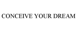 CONCEIVE YOUR DREAM trademark