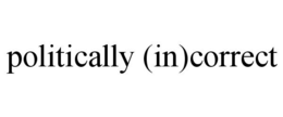 POLITICALLY (IN)CORRECT trademark