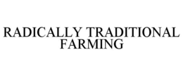 RADICALLY TRADITIONAL FARMING trademark