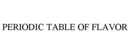 PERIODIC TABLE OF FLAVOR trademark