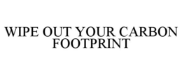 WIPE OUT YOUR CARBON FOOTPRINT trademark