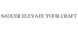 SAUCER ELEVATE YOUR CRAFT trademark