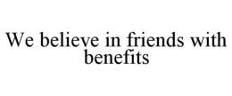 WE BELIEVE IN FRIENDS WITH BENEFITS trademark