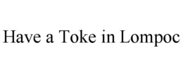 HAVE A TOKE IN LOMPOC trademark