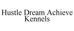 HUSTLE DREAM ACHIEVE KENNELS trademark