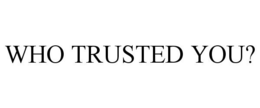 WHO TRUSTED YOU? trademark