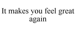 IT MAKES YOU FEEL GREAT AGAIN trademark