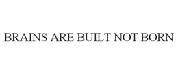 BRAINS ARE BUILT NOT BORN trademark