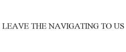 LEAVE THE NAVIGATING TO US trademark