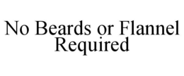 NO BEARDS OR FLANNEL REQUIRED trademark