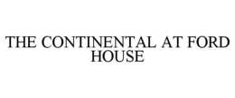 THE CONTINENTAL AT FORD HOUSE trademark