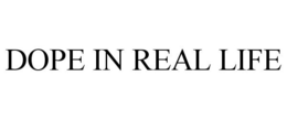 DOPE IN REAL LIFE trademark