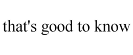 THAT'S GOOD TO KNOW trademark